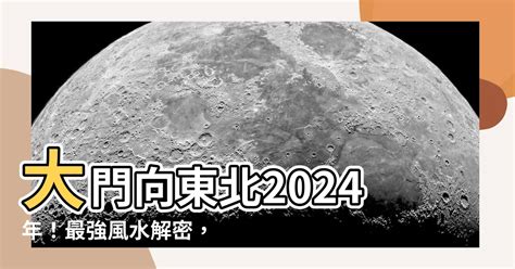 大門向東北2024|【大門向東北九運】2024龍年風水指南！大門向東北九運的招財。